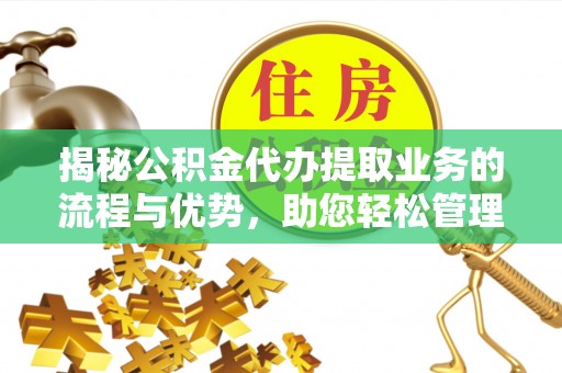 永年揭秘公积金代办提取业务的流程与优势，助您轻松管理财务