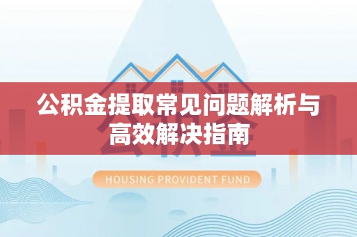 永年公积金提取常见问题解析与高效解决指南
