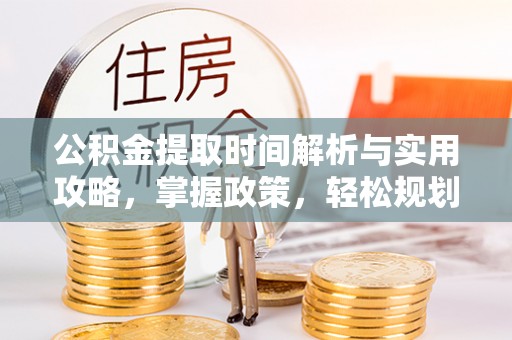 永年公积金提取时间解析与实用攻略，掌握政策，轻松规划未来