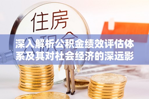 永年深入解析公积金绩效评估体系及其对社会经济的深远影响