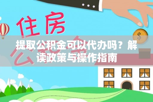 永年提取公积金可以代办吗？解读政策与操作指南