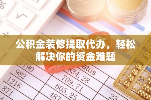 永年公积金装修提取代办，轻松解决你的资金难题
