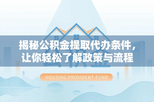 永年揭秘公积金提取代办条件，让你轻松了解政策与流程