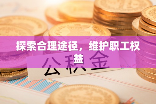 永年探索合理途径，维护职工权益