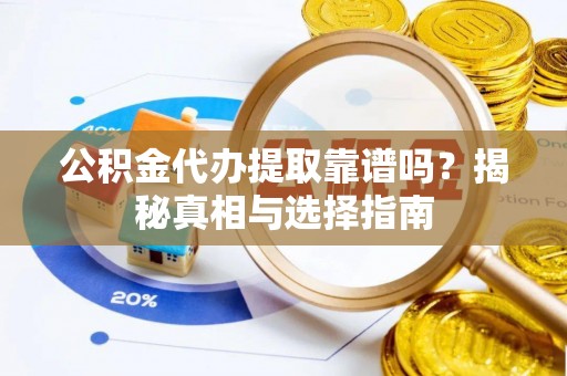 永年公积金代办提取靠谱吗？揭秘真相与选择指南