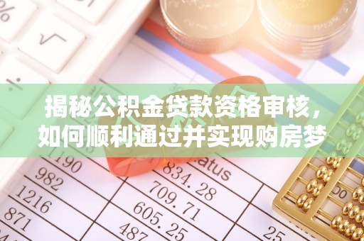 永年揭秘公积金贷款资格审核，如何顺利通过并实现购房梦想