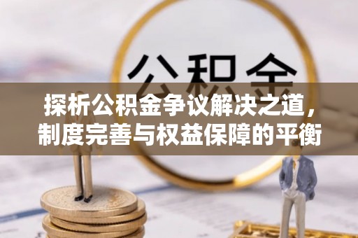 永年探析公积金争议解决之道，制度完善与权益保障的平衡点