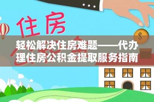 永年轻松解决住房难题——代办理住房公积金提取服务指南
