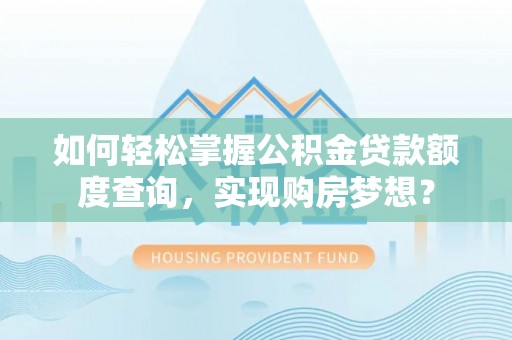 永年如何轻松掌握公积金贷款额度查询，实现购房梦想？