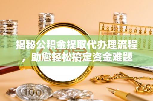 永年揭秘公积金提取代办理流程，助您轻松搞定资金难题