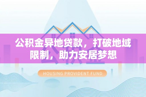 永年公积金异地贷款，打破地域限制，助力安居梦想