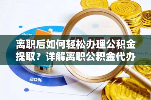 永年离职后如何轻松办理公积金提取？详解离职公积金代办提取流程