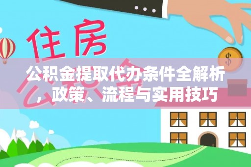 永年公积金提取代办条件全解析，政策、流程与实用技巧