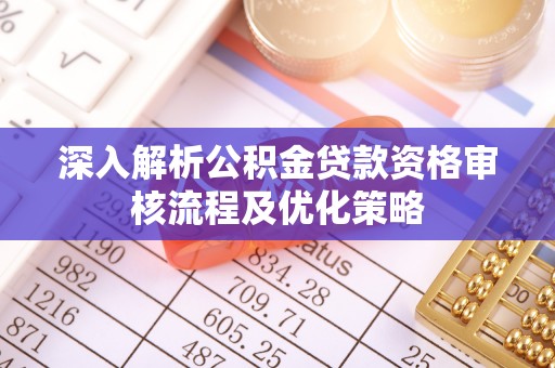永年深入解析公积金贷款资格审核流程及优化策略