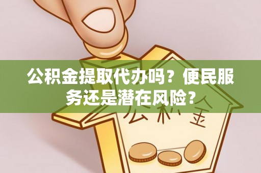 永年公积金提取代办吗？便民服务还是潜在风险？