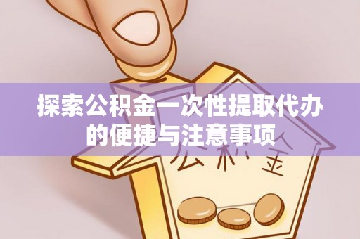 永年探索公积金一次性提取代办的便捷与注意事项