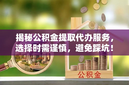 永年揭秘公积金提取代办服务，选择时需谨慎，避免踩坑！