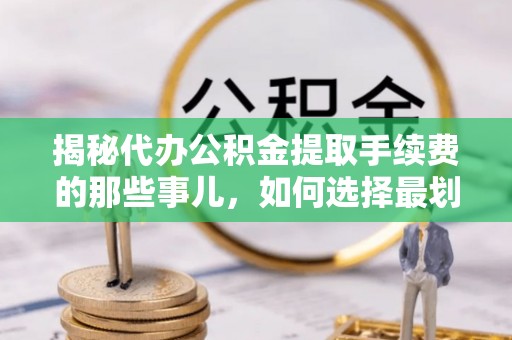 永年揭秘代办公积金提取手续费的那些事儿，如何选择最划算的服务？