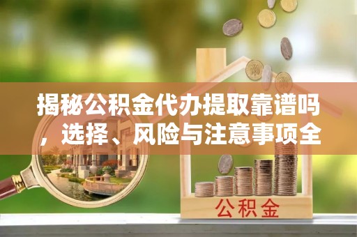 永年揭秘公积金代办提取靠谱吗，选择、风险与注意事项全解析
