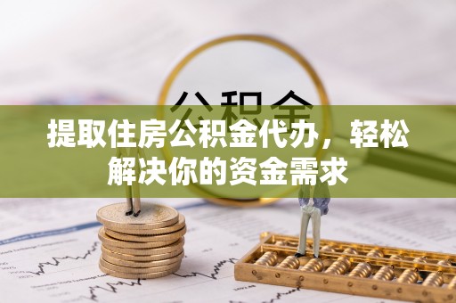 永年提取住房公积金代办，轻松解决你的资金需求