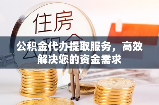 永年公积金代办提取服务，高效解决您的资金需求