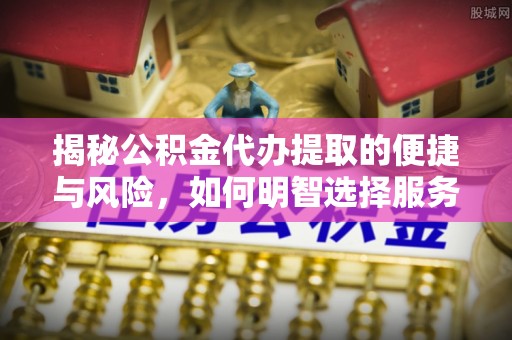 永年揭秘公积金代办提取的便捷与风险，如何明智选择服务？