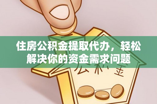 永年住房公积金提取代办，轻松解决你的资金需求问题