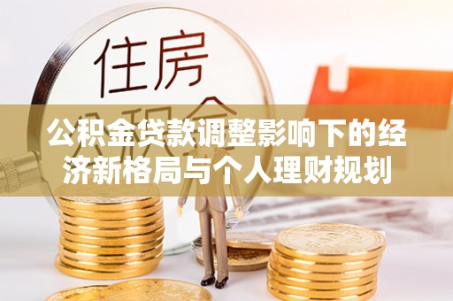 永年公积金贷款调整影响下的经济新格局与个人理财规划