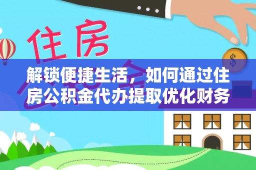 永年解锁便捷生活，如何通过住房公积金代办提取优化财务规划