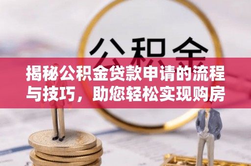 永年揭秘公积金贷款申请的流程与技巧，助您轻松实现购房梦