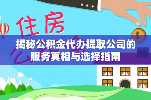 永年揭秘公积金代办提取公司的服务真相与选择指南