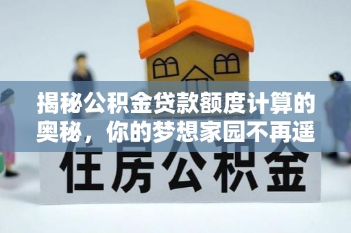 永年揭秘公积金贷款额度计算的奥秘，你的梦想家园不再遥不可及