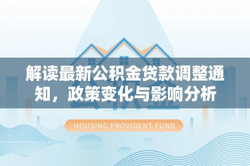 永年解读最新公积金贷款调整通知，政策变化与影响分析