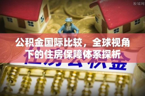 永年公积金国际比较，全球视角下的住房保障体系探析