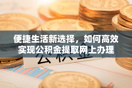 永年便捷生活新选择，如何高效实现公积金提取网上办理