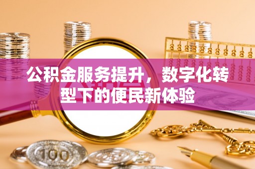 永年公积金服务提升，数字化转型下的便民新体验