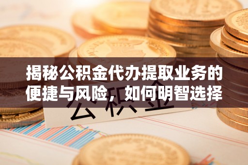 永年揭秘公积金代办提取业务的便捷与风险，如何明智选择？