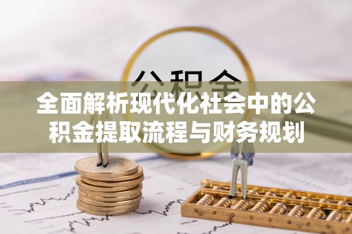 永年全面解析现代化社会中的公积金提取流程与财务规划