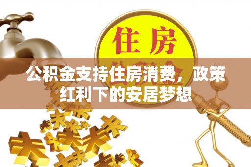 永年公积金支持住房消费，政策红利下的安居梦想