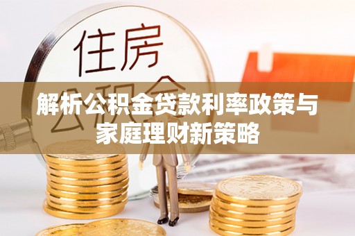 永年解析公积金贷款利率政策与家庭理财新策略