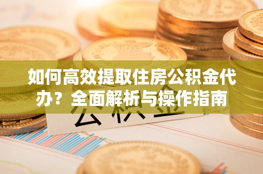永年如何高效提取住房公积金代办？全面解析与操作指南