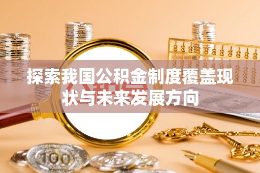 永年探索我国公积金制度覆盖现状与未来发展方向