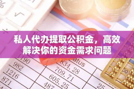 永年私人代办提取公积金，高效解决你的资金需求问题