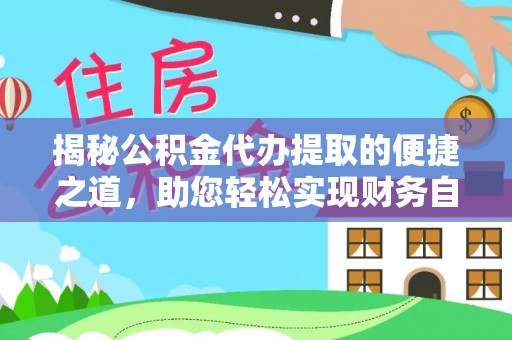 永年揭秘公积金代办提取的便捷之道，助您轻松实现财务自由