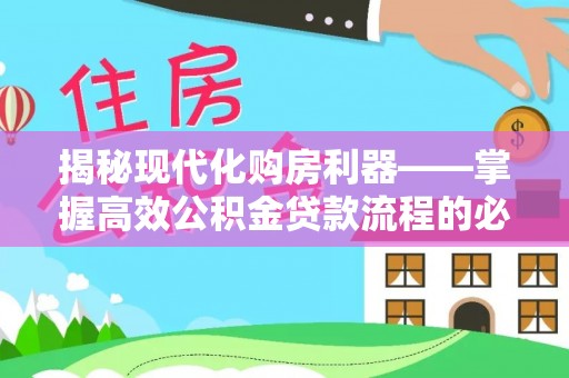 永年揭秘现代化购房利器——掌握高效公积金贷款流程的必备指南