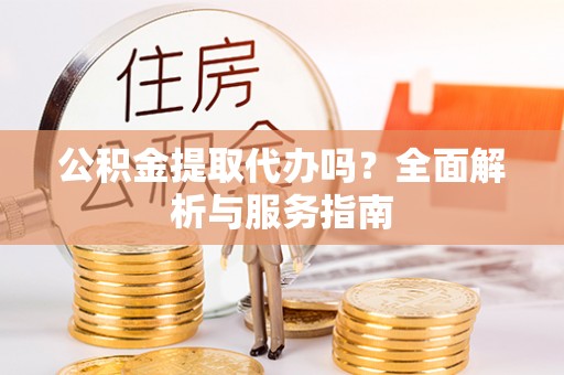 永年公积金提取代办吗？全面解析与服务指南