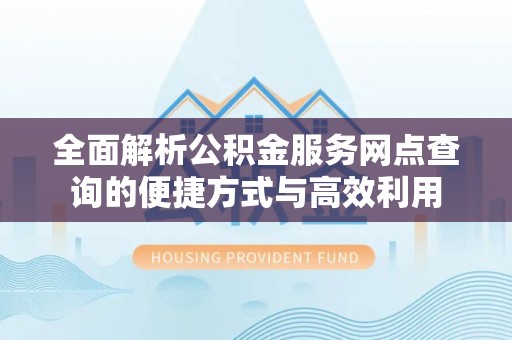 永年全面解析公积金服务网点查询的便捷方式与高效利用