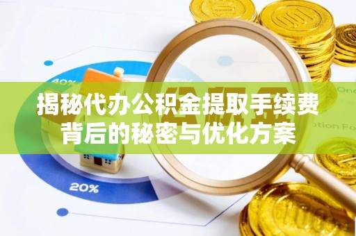 永年揭秘代办公积金提取手续费背后的秘密与优化方案