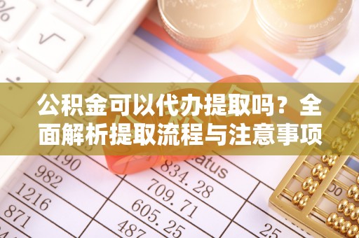 永年公积金可以代办提取吗？全面解析提取流程与注意事项