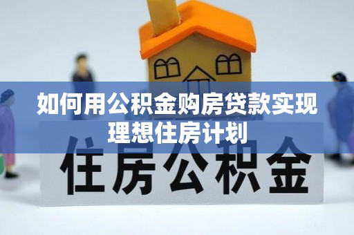 永年如何用公积金购房贷款实现理想住房计划